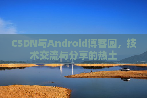 CSDN与Android博客园，技术交流与分享的热土