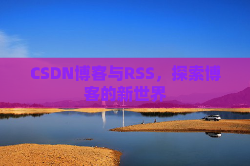 CSDN博客与RSS，探索博客的新世界