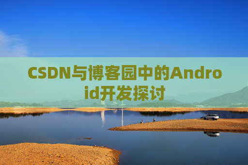 CSDN与博客园中的Android开发探讨
