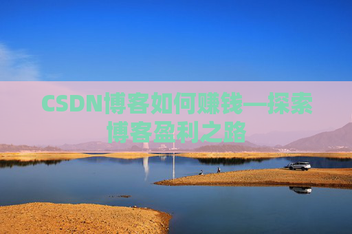 CSDN博客如何赚钱—探索博客盈利之路