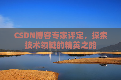 CSDN博客专家评定,探索技术领域的精英之路
