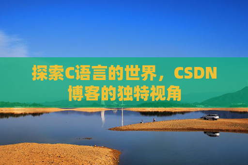 探索C语言的世界，CSDN博客的独特视角