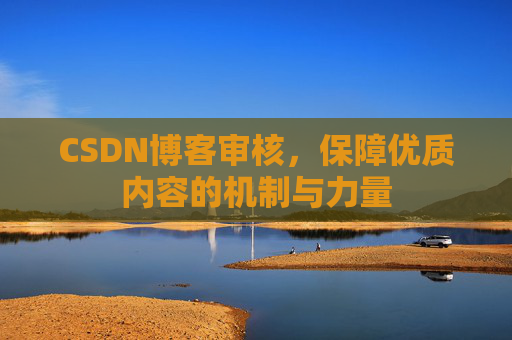 CSDN博客审核，保障优质内容的机制与力量